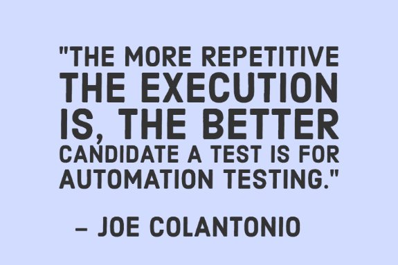 "The more repetitive the execution is, the better candidate a test is for automation testing." - Joe Colantonio