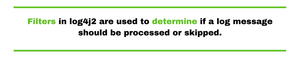 Filters in log4j2 are used to determine if a log message should be processed or skipped.