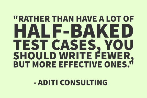 "Rather than have a lot of half-baked test cases, you should write fewer, but more effective ones." - Aditi Consulting