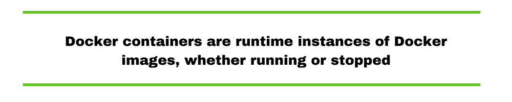 Docker containers are runtime instances of Docker images, whether running or stopped