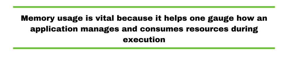 Memory usage is vital because it helps one gauge how an application manages and consumes resources during execution