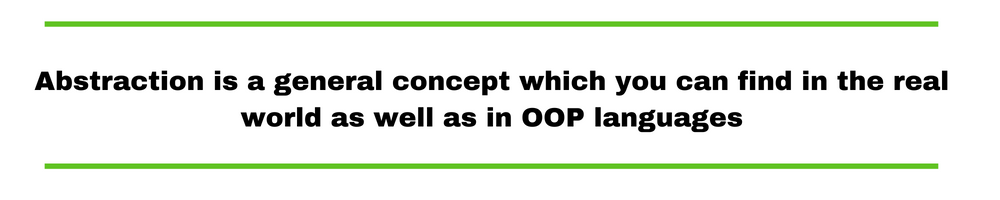 Abstraction is a general concept which you can find in the real world as well as in OOP languages.