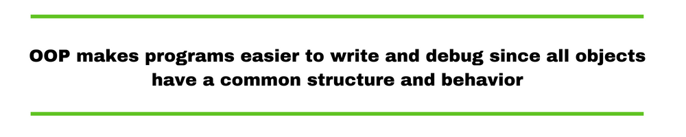 OOP makes programs easier to write and debug since all objects have a common structure and behavior