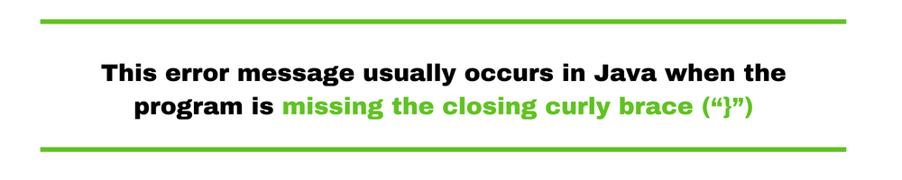 This error message usually occurs in Java when the program is missing the closing curly brace (“}”)