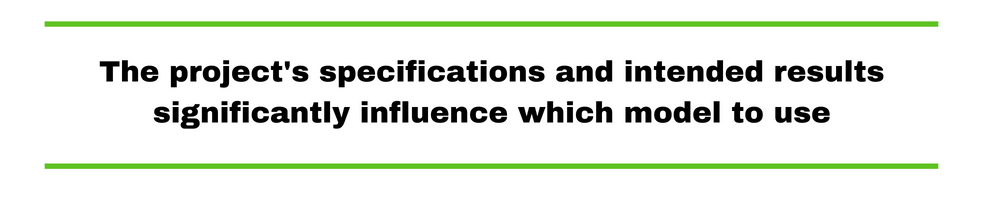 The project's specifications and intended results significantly influence which model to use