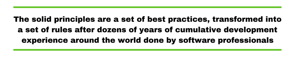 The solid principles are a set of best practices, transformed into a set of rules after dozens of years of cumulative development experience around the world done by software professionals.