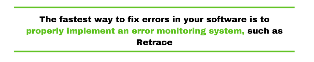 The fastest way to fix errors in your software is to properly implement an error monitoring system, such as Retrace