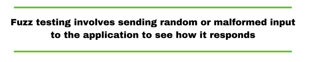 Fuzz testing involves sending random or malformed input to the application to see how it responds