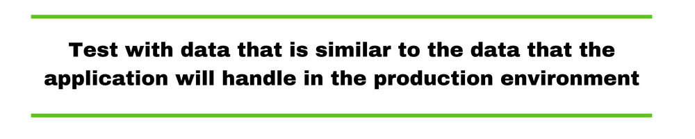 Test with data that is similar to the data that the application will handle in the production environment.