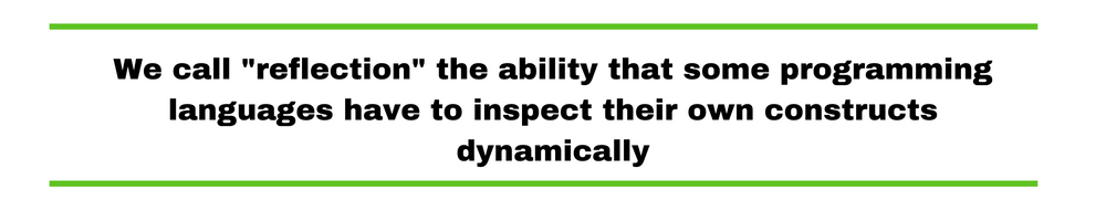 We call "reflection" the ability that some programming languages have to inspect their own constructs dynamically