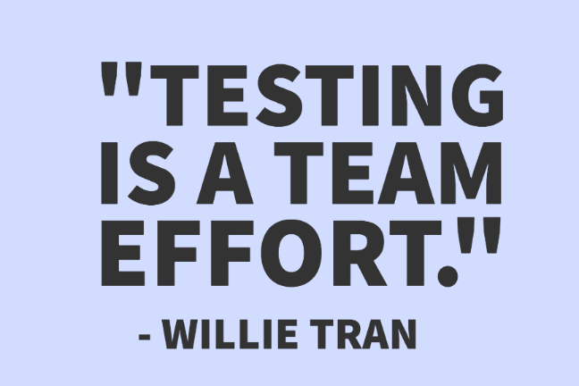 "Testing is a team effort." - Willie Tran