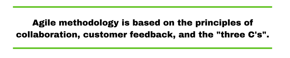 Agile methodolgy is based on the principles of collaboration, customer feedback, and the "three C's".